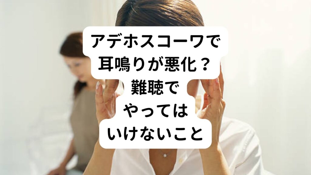 【アデホスコーワで耳鳴りが悪化？】難聴でやってはいけないこと