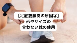 サイズの合わない靴を履くと歩行時に靴の中で足が安定しなくなります。
これが結果的に足底筋膜へ負担が増大することになります。
また、靴底の薄い靴やクッション性のない靴の使用も地面からの衝撃を増加させるため足底筋膜炎を発症する要因となる可能性が高まります。