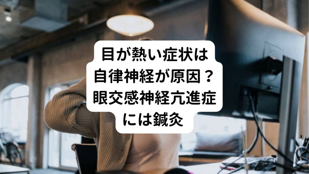 目が熱い症状は自律神経が原因？眼交感神経亢進症には鍼灸 