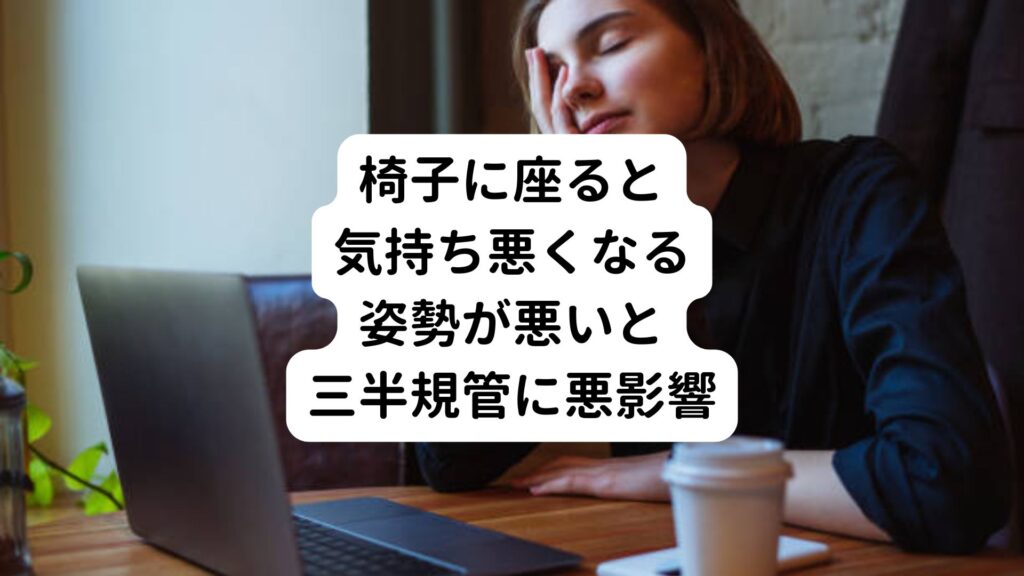 【椅子に座ると気持ち悪くなる】姿勢が悪いと三半規管に悪影響