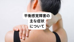 平衡感覚障害の症状は以下の通りです。

・めまい
・立ちくらみ
・ふらつき
・ふわふわ感
・吐き気
・胸のつかえ
・息苦しさ
・人混みが苦手
・不安感

など様々な症状が起こります。

この平衡感覚障害の症状は、突然起こる場合が多いです。
人によっては慢性化して平衡感覚障害が常時続くこともあります。

比較的多い症状の出方には「朝起きる時に、クラッとしためまいに襲われ、日中はふわふわした浮遊感を感じる」というものがあります。
また夕方から夜にかけて疲労感が増すと、平衡感覚障害の症状がきつくなることもあります。

平衡感覚障害の症状の大きな特徴は、身体が揺れている、ふらふらする、それに伴う気分の悪さ、精神的な不安です。
薬を飲んでも治らず、中には精神安定剤を服用する方もいます。